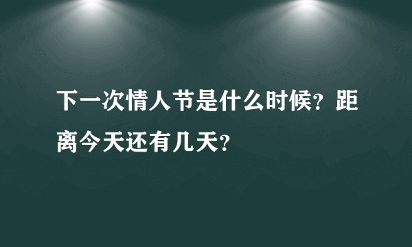 下一次情人节是什么时候？距离今天还有几天？