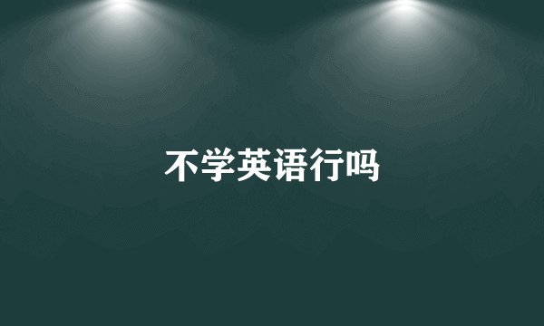不学英语行吗