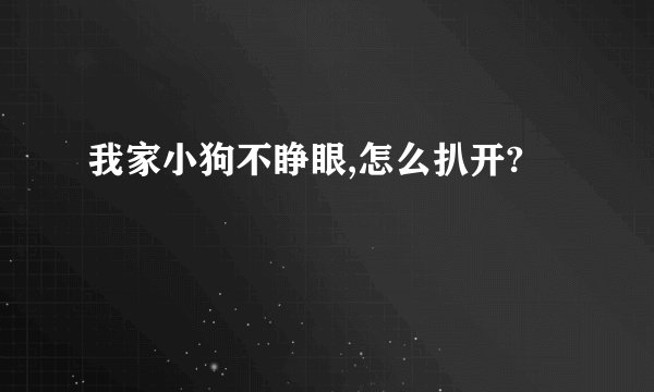 我家小狗不睁眼,怎么扒开?