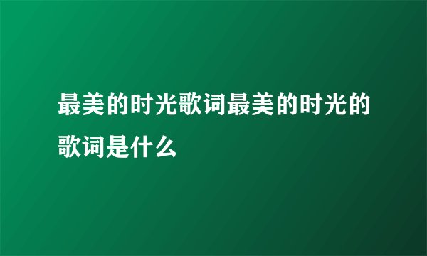 最美的时光歌词最美的时光的歌词是什么