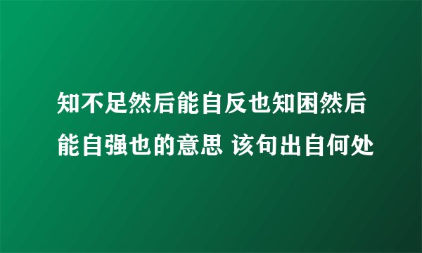 知不足然后能自反也知困然后能自强也的意思 该句出自何处