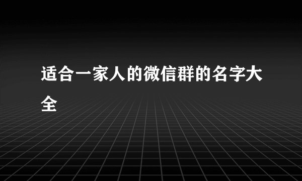 适合一家人的微信群的名字大全