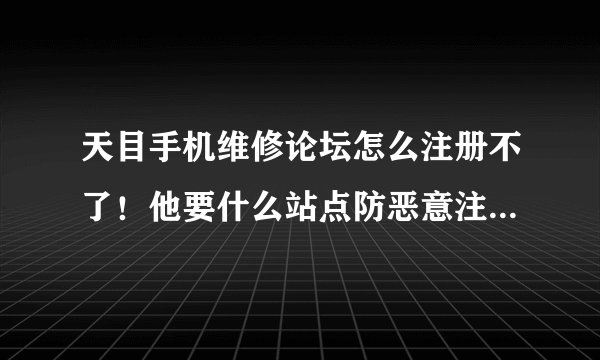 天目手机维修论坛怎么注册不了！他要什么站点防恶意注册的号码 ？？怎么办！！