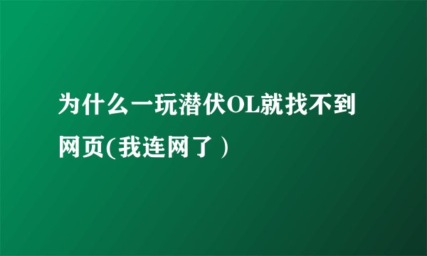 为什么一玩潜伏OL就找不到网页(我连网了）