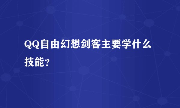 QQ自由幻想剑客主要学什么技能？