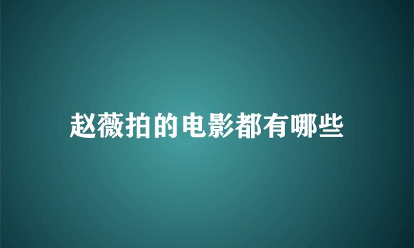 赵薇拍的电影都有哪些