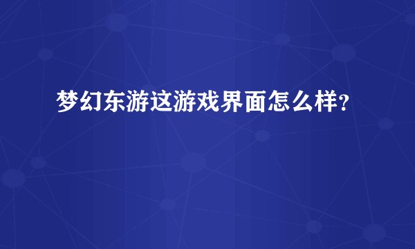 梦幻东游这游戏界面怎么样？