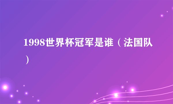 1998世界杯冠军是谁（法国队）