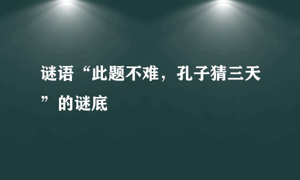 谜语“此题不难，孔子猜三天”的谜底