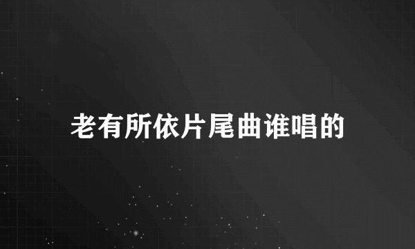 老有所依片尾曲谁唱的