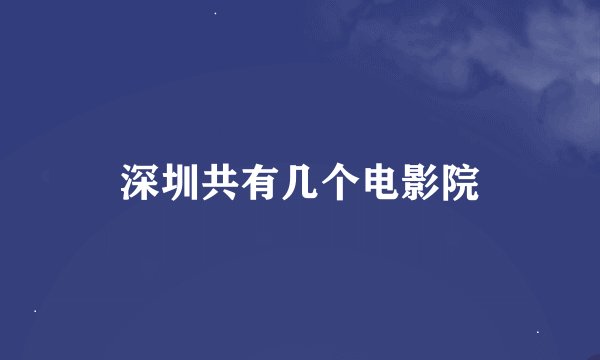 深圳共有几个电影院