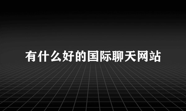 有什么好的国际聊天网站