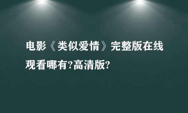电影《类似爱情》完整版在线观看哪有?高清版?