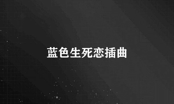 蓝色生死恋插曲