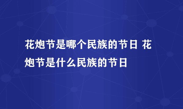 花炮节是哪个民族的节日 花炮节是什么民族的节日
