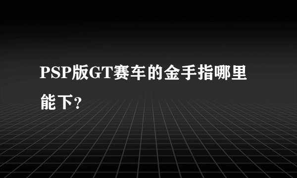 PSP版GT赛车的金手指哪里能下？