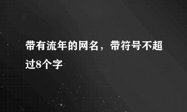 带有流年的网名，带符号不超过8个字