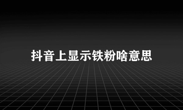 抖音上显示铁粉啥意思