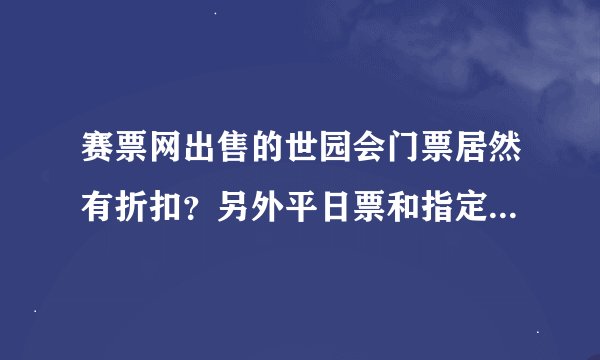 赛票网出售的世园会门票居然有折扣?另外平日票和指定日是什么意思呢