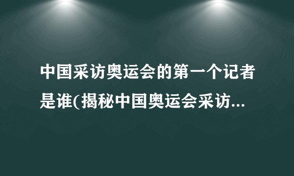 中国采访奥运会的第一个记者是谁(揭秘中国奥运会采访历史的开端)