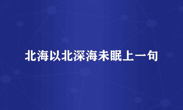 北海以北深海未眠上一句