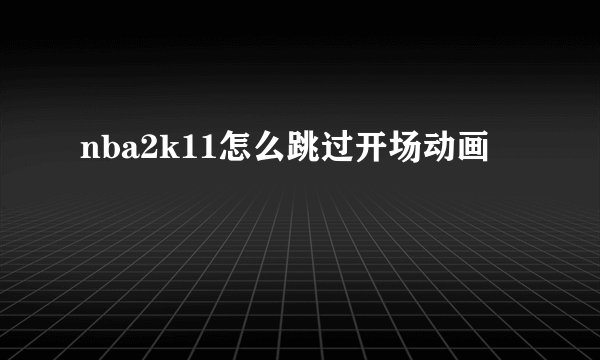 nba2k11怎么跳过开场动画