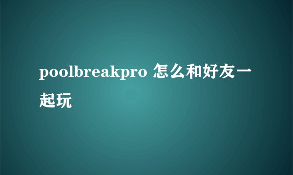 poolbreakpro 怎么和好友一起玩