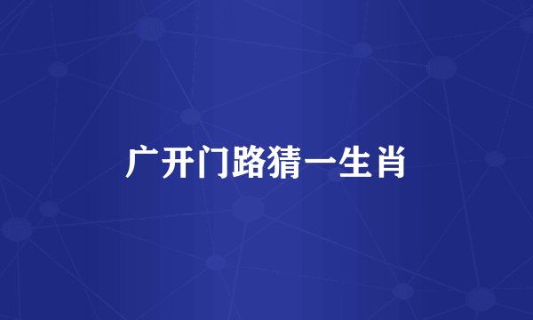 广开门路猜一生肖