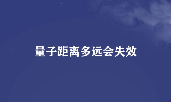 量子距离多远会失效