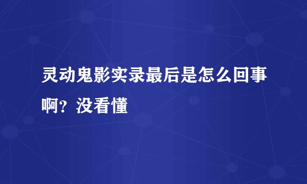 灵动鬼影实录最后是怎么回事啊？没看懂