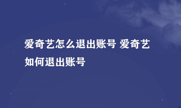 爱奇艺怎么退出账号 爱奇艺如何退出账号