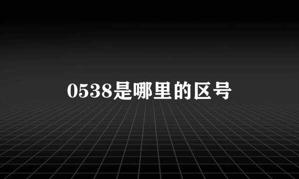 0538是哪里的区号