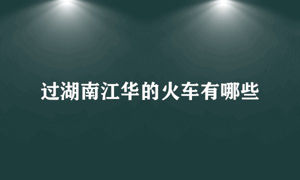 过湖南江华的火车有哪些