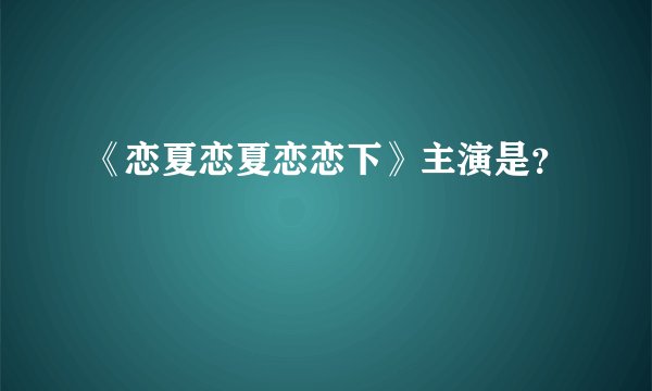 《恋夏恋夏恋恋下》主演是？