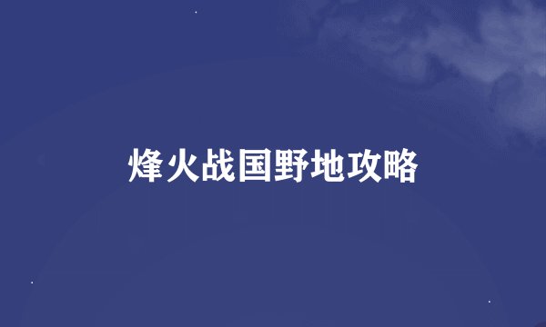 烽火战国野地攻略