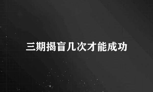 三期揭盲几次才能成功