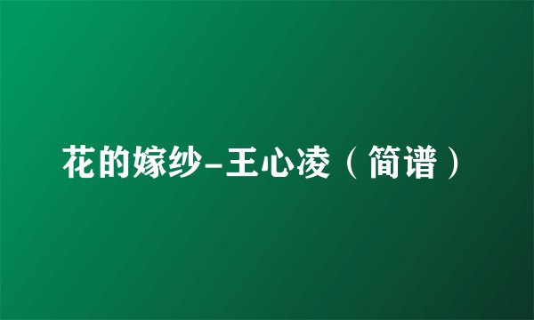 花的嫁纱-王心凌(简谱)