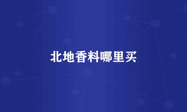 北地香料哪里买