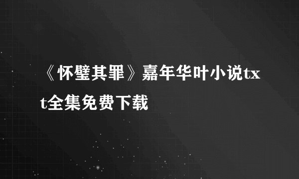 《怀璧其罪》嘉年华叶小说txt全集免费下载