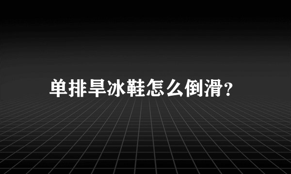 单排旱冰鞋怎么倒滑？