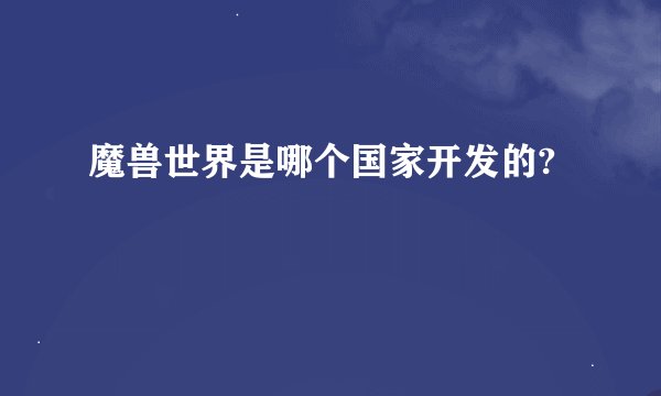 魔兽世界是哪个国家开发的?