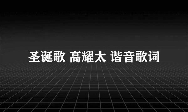 圣诞歌 高耀太 谐音歌词