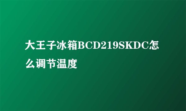 大王子冰箱BCD219SKDC怎么调节温度