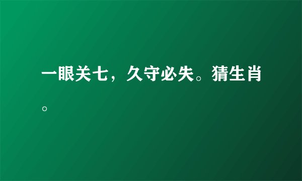 一眼关七，久守必失。猜生肖。