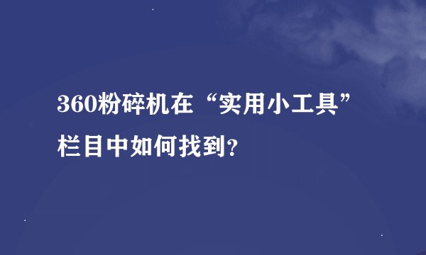 360粉碎机在“实用小工具”栏目中如何找到？
