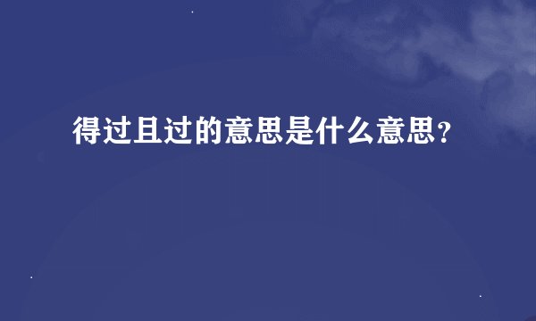 得过且过的意思是什么意思？