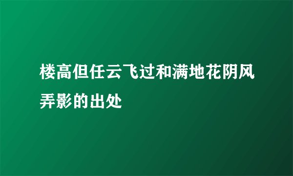 楼高但任云飞过和满地花阴风弄影的出处