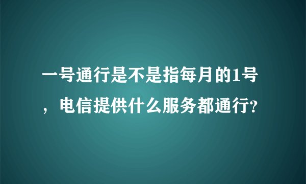 一号通行是不是指每月的1号，电信提供什么服务都通行？