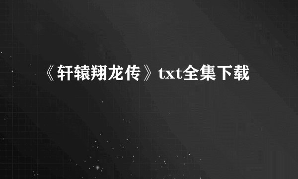 《轩辕翔龙传》txt全集下载