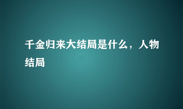 千金归来大结局是什么，人物结局